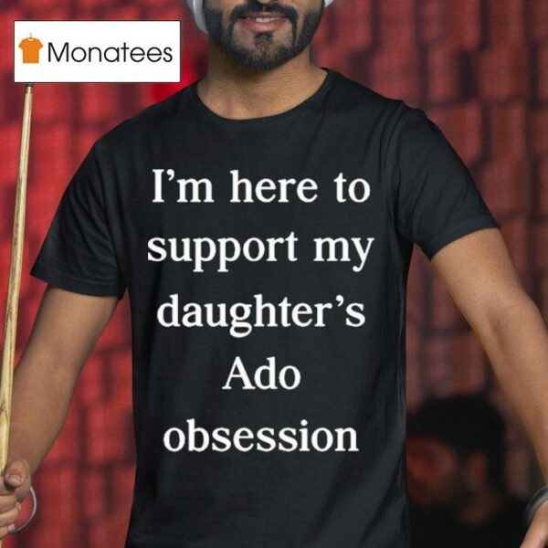 I M Here To Support My Daughter S Ado Obsession T Shirt