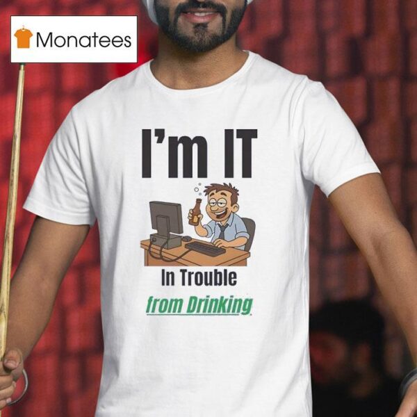 I M It In Trouble From Drinking T Shirt