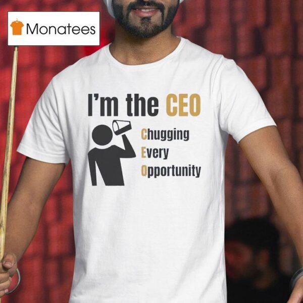 I M The Ceo Chugging Every Opportunity T Shirt