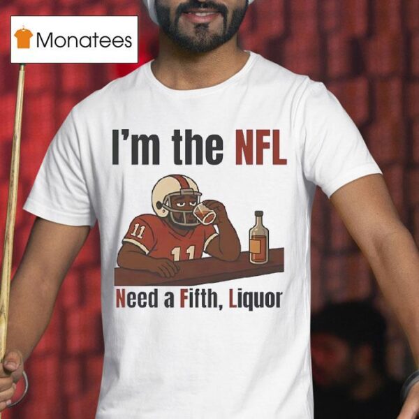 I M The Nfl Need A Fifth Liquor T Shirt