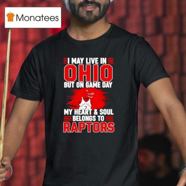 I May Live In Ohio But On Game Day My Heart And Soul Belongs To The Toronto Raptors T Shirt