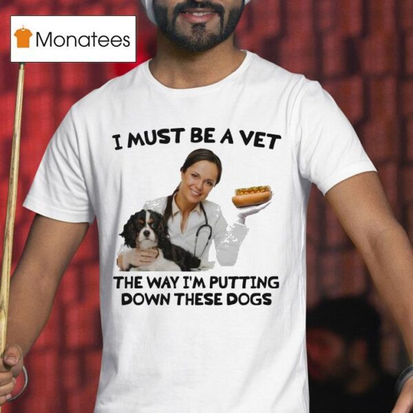 I Must Be A Vet The Way I M Putting Down These Dogs T Shirt