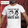 I Said Eat This Box White Boy T Shirt