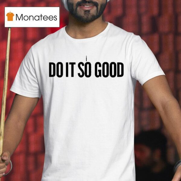 I The Do It So Good T Shirt