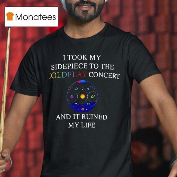 I Took My Sidepiece To The Coldplay Concert And It Ruined My Life New T Shirt