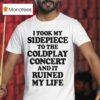 I Took My Sidepiece To The Concert And It Ruined My Life T Shirt