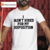 I Wasn T Hired For My Disposition T Shirt