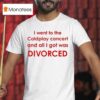 I Went To Coldplay Concert And All I Got Was Divorced T Shirt