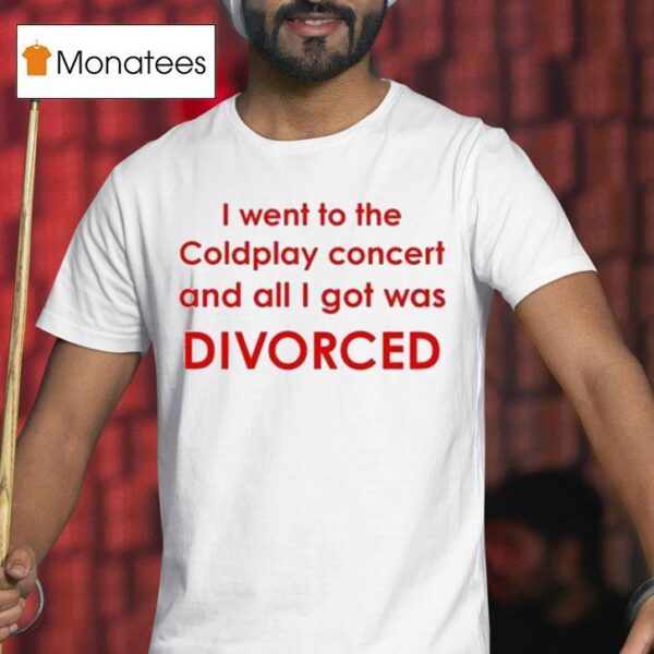 I Went To Coldplay Concert And All I Got Was Divorced T Shirt