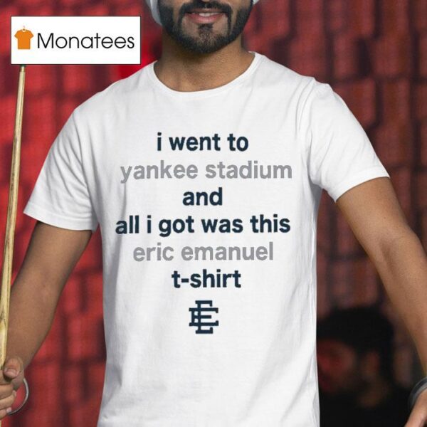 I Went To New York Yankees Stadium And All I Got Was This Eric Emanuel T Shirt