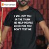 I Will Put You In A Trunk And Help People Look For You Don T Test Me T Shirt