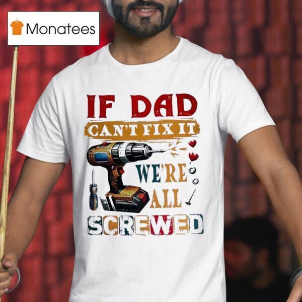 If Dad Can T Fix It We Re All Screwed T Shirt