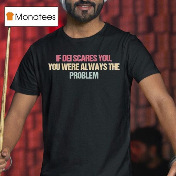If Dei Scares You You Were Always The Problem T Shirt