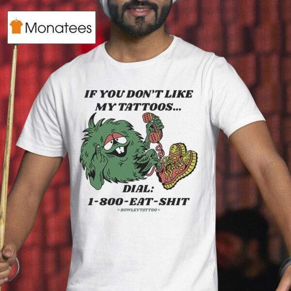 If You Don T Like My Tattoos Dial Eat Shit Bowley Tattoo T Shirt