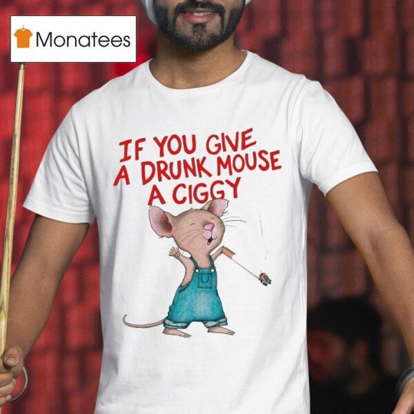 If You Give A Drunk Mouse A Ciggy Ra T Shirt
