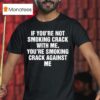 If You Re Not Smoking Crack With Me You Re Smoking Crack Against Me T Shirt