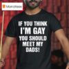 If You Think I M Gay You Should Meet My Dads T Shirt