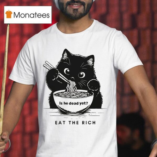 Is He Dead Yet Eat The Rich Black Ca T Shirt
