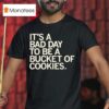 It S A Bad Day To Be A Bucket Of Cookies T Shirt