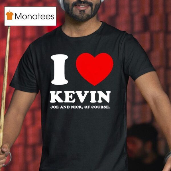 Joe Jonas I Love Kevin Joe And Nick Of Course T Shirt