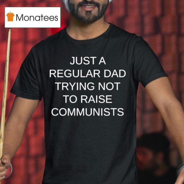 Just A Regular Dad Trying Not To Raise Communists T Shirt
