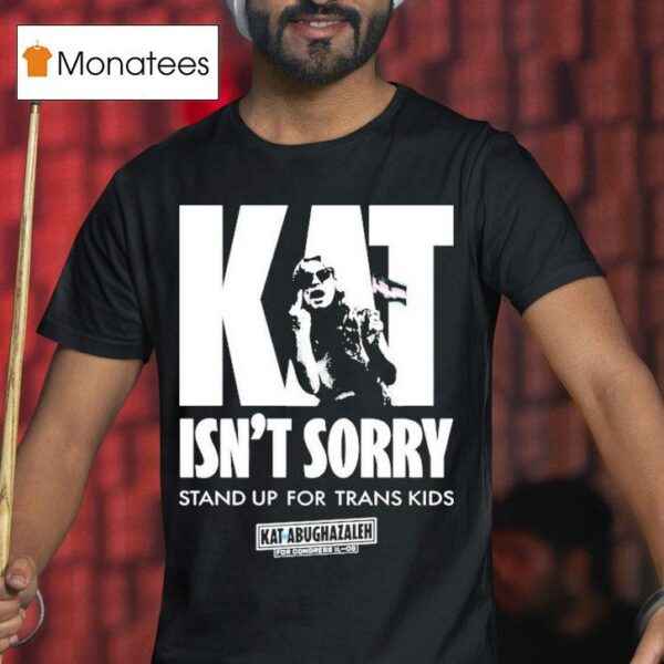 Kat For Illinois Kat Isn T Sorry Stand Up For Trans Kids Kat Abughazaleh T Shirt