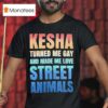 Kesha Turned Me Gay And Made Me Love Street Animals T Shirt
