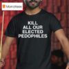 Kill All Our Elected Pedophiles T Shirt