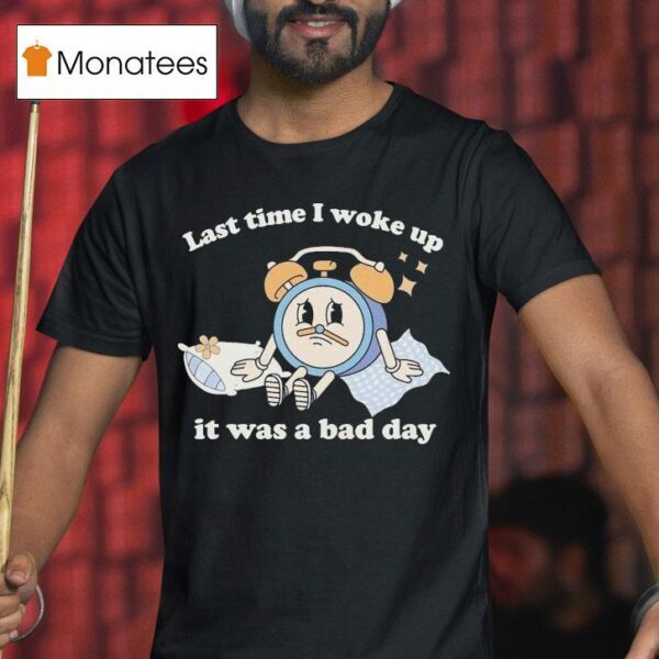 Last Time I Woke Up It Was A Bad Day Clock T Shirt