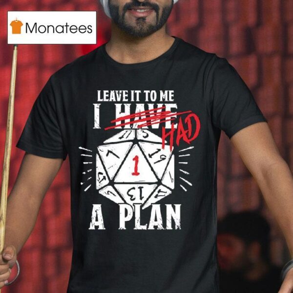 Leave It To Me I Had A Plan T Shirt