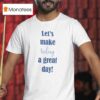 Let S Make Today A Great Day T Shirt