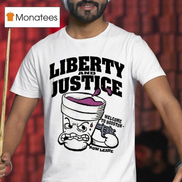Liberty And Justice Welcome To Houston Now Leave T Shirt