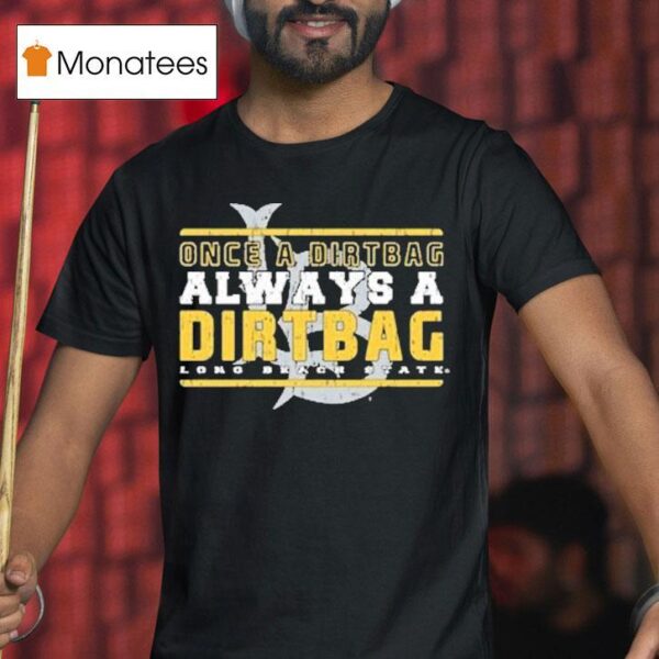 Long Beach State Once A Dirtbags Once And Always A Dirtbags T Shirt