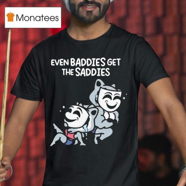 Mandatoryfunday Even Baddies Get The Saddies T Shirt
