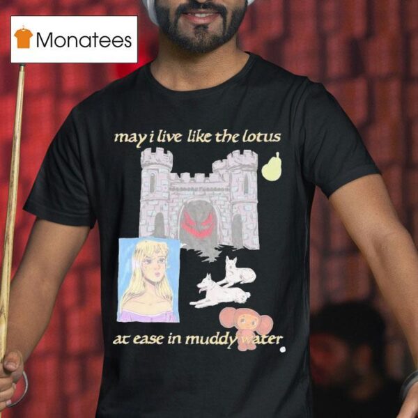 May I Live Like The Lotus At Ease In Muddy Water T Shirt