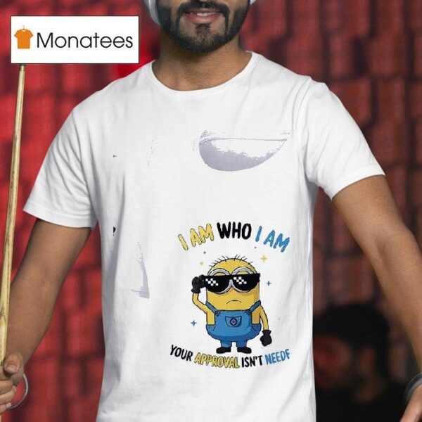 Minion I Am Who I Am Your Approval Isn T Needed T Shirt