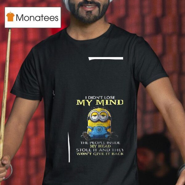 Minion I Didn T Lose My Mind The People Inside My Head Stole It And They Won T Give It Back T Shirt
