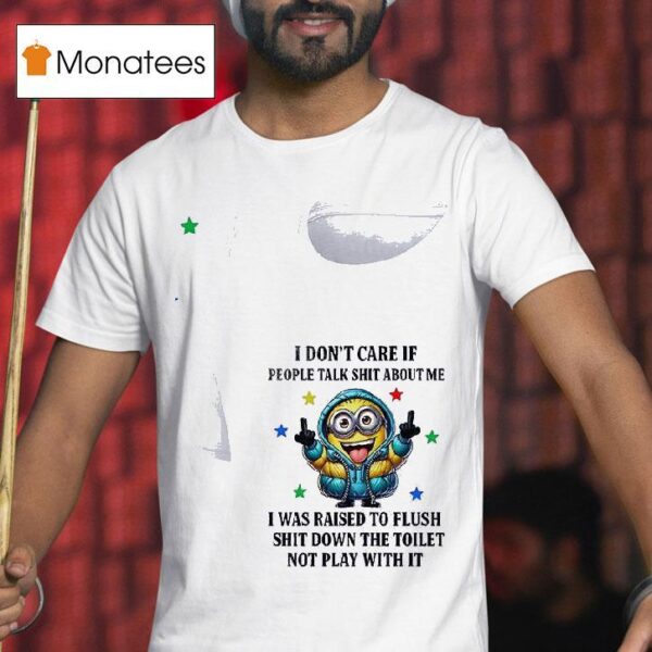 Minion I Don T Care If People Talk Shit About Me I Was Raised To Flush Shit Down The Toilet Not Play With I T Shirt