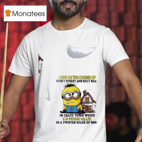 Minion I Live On The Corner Of Funny Street And Silly Road In Crazy Town Which Is In Psycho Valley In A Twisted State Of Mind T Shirt