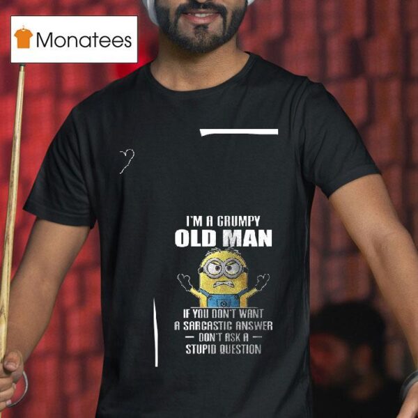 Minion I M A Grumpy Old Man If You Don T Want A Sarcastic Answer Don T Ask A Stupid Question T Shirt