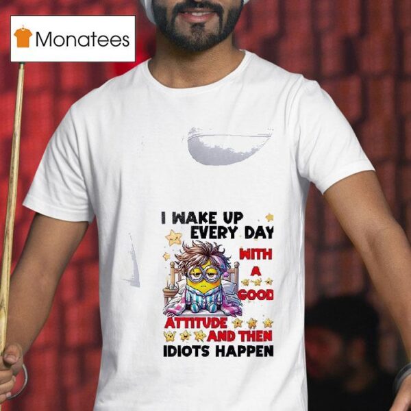 Minion I Wake Up Every Day Mith Good Attitude And Then Idiots Happen T Shirt