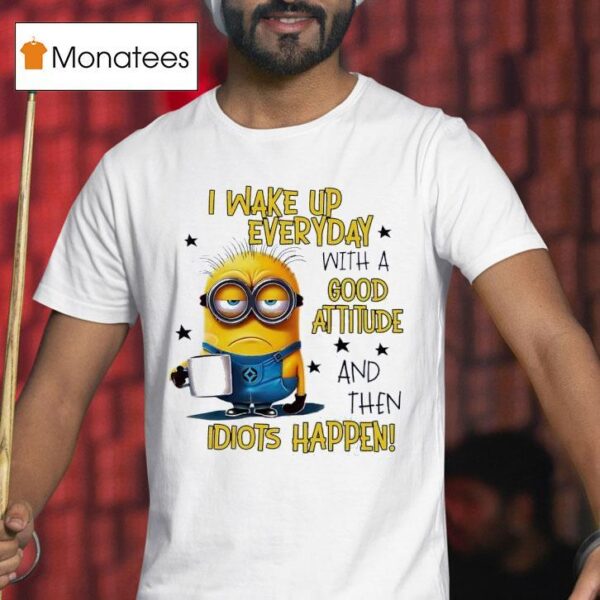 Minion I Wake Up Everyday With A Good Attitude And Then Idiots Happen T Shirt
