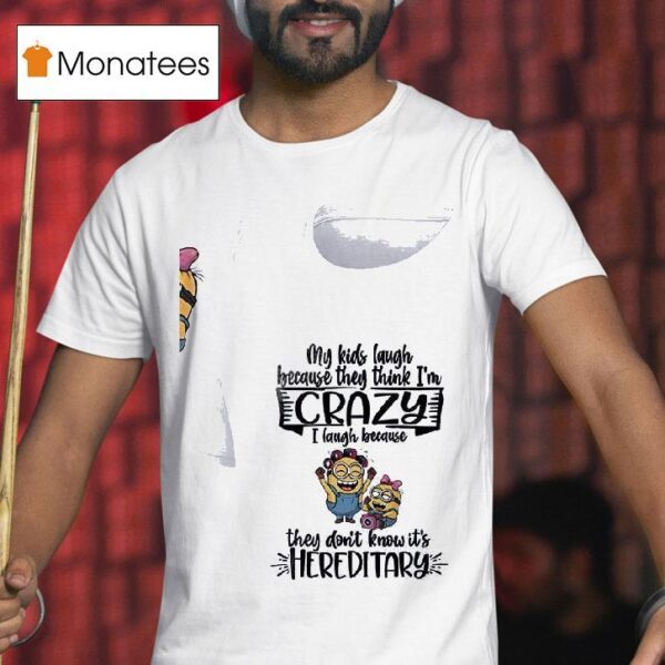 Minion My Kids Laugh Because They Think I M Crazy I Laugh Because They Don T Know It S Hereditary T Shirt