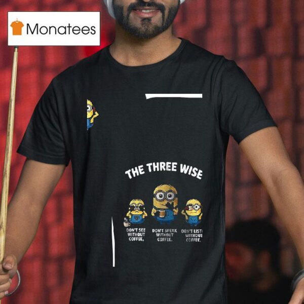 Minions The Three Wise Don T See Without Coffee Don T Speak Without Coffee Don T Listen Without Coffee T Shirt