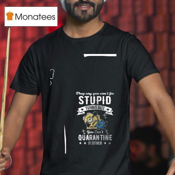 Minions They Say You Can T Fix Stupid Turns Out You Can T Quarantine It Either T Shirt