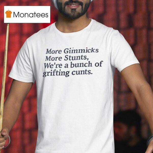 More Gimmicks More Stunts We Re A Bunch Of Grifting Cnts T Shirt