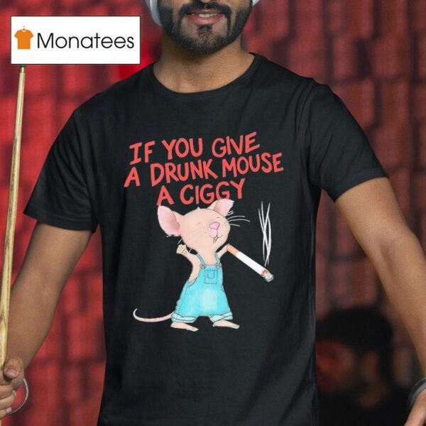 Mouse Smoking If You Give A Drunk Mouse A Ciggy T Shirt