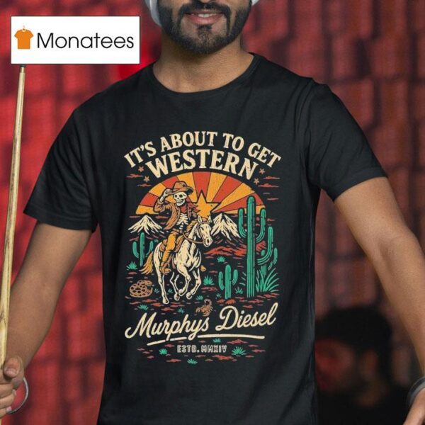 Murphys Diesel It S About To Get Western Cowboy Deser T Shirt