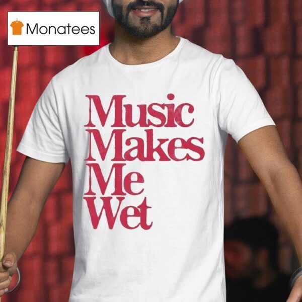 Music Makes Me We T Shirt
