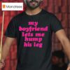 My Boyfriend Lets Me Hump His Leg T Shirt
